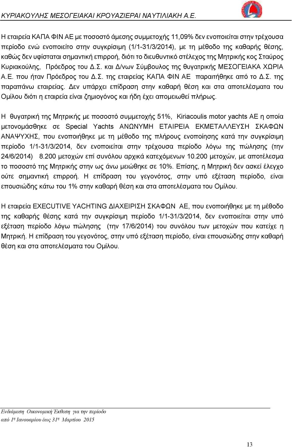 σ. της παραπάνω εταιρείας. εν υπάρχει επίδραση στην καθαρή θέση και στα αποτελέσµατα του Οµίλου διότι η εταιρεία είναι ζηµιογόνος και ήδη έχει αποµειωθεί πλήρως.