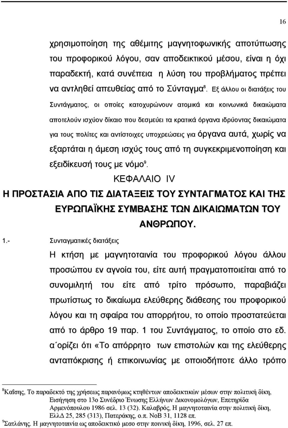 Εξ άλλου οι διατάξεις του Συντάγµατος, οι οποίες κατοχυρώνουν ατοµικά και κοινωνικά δικαιώµατα αποτελούν ισχύον δίκαιο που δεσµεύει τα κρατικά όργανα ιδρύοντας δικαιώµατα για τους πολίτες και