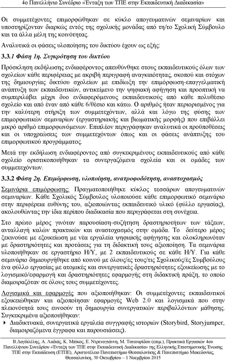 Συγκρότηση του δικτύου Πρόσκληση εκδήλωσης ενδιαφέροντος απευθύνθηκε στους εκπαιδευτικούς όλων των σχολείων κάθε περιφέρειας με ακριβή περιγραφή αναγκαιότητας, σκοπού και στόχων της δημιουργίας