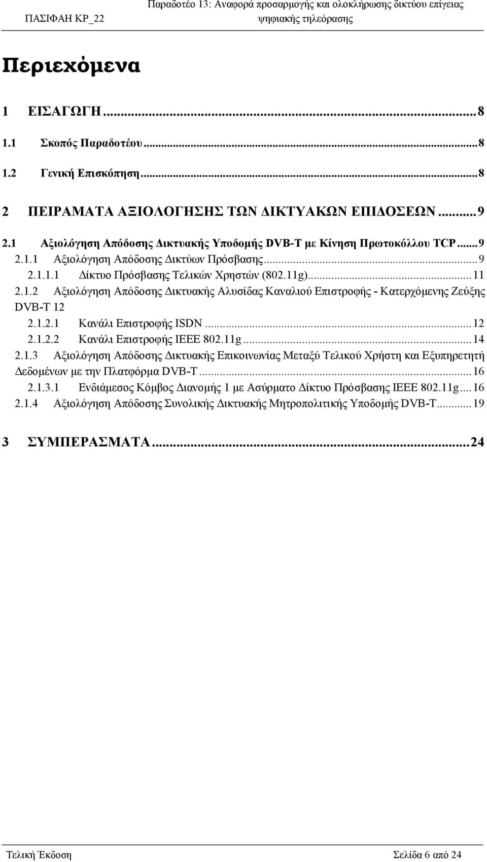 1.2.1 Κανάλι Επιστροφής ISDN...12 2.1.2.2 Κανάλι Επιστροφής IEEE 802.11g...14 2.1.3 Αξιολόγηση Απόδοσης ικτυακής Επικοινωνίας Μεταξύ Τελικού Χρήστη και Εξυπηρετητή εδοµένων µε την Πλατφόρµα DVB-T.