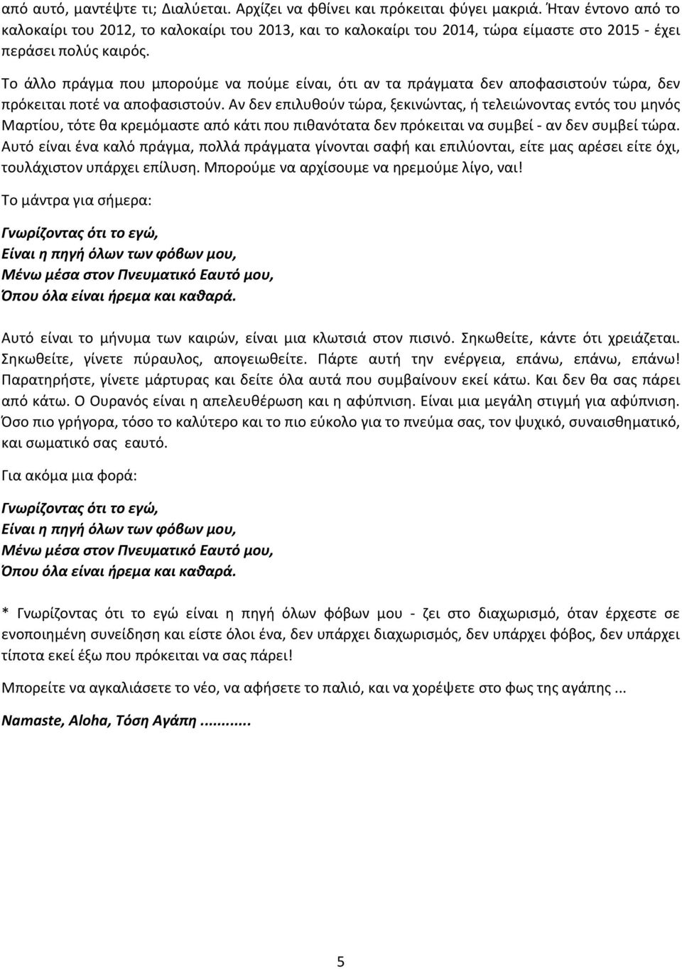 Το άλλο πράγμα που μπορούμε να πούμε είναι, ότι αν τα πράγματα δεν αποφασιστούν τώρα, δεν πρόκειται ποτέ να αποφασιστούν.