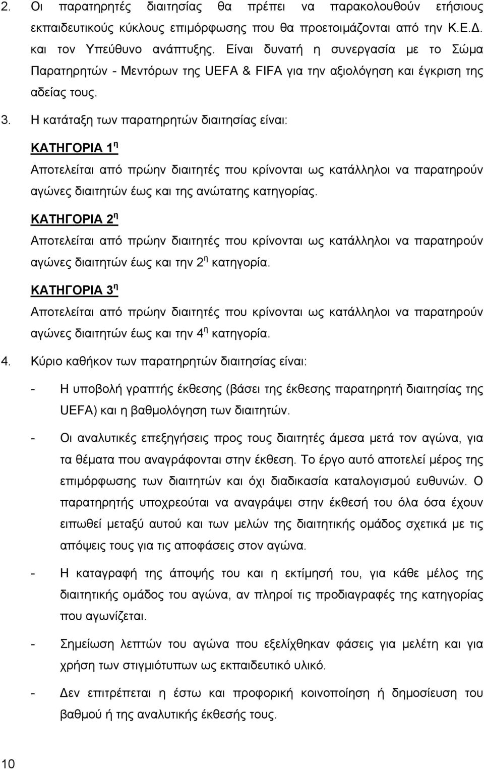 Η κατάταξη των παρατηρητών διαιτησίας είναι: ΚΑΤΗΓΟΡΙΑ 1 η Αποτελείται από πρώην διαιτητές που κρίνονται ως κατάλληλοι να παρατηρούν αγώνες διαιτητών έως και της ανώτατης κατηγορίας.