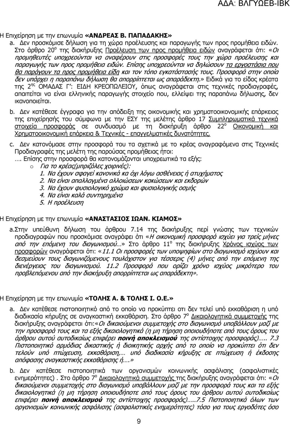 Επίσης υποχρεούνται να δηλώσουν τα εργοστάσια που θα παράγουν τα προς προµήθεια είδη και τον τόπο εγκατάστασής τους. Προσφορά στην οποία δεν υπάρχει η παραπάνω δήλωση θα απορρίπτεται ως απαράδεκτη.