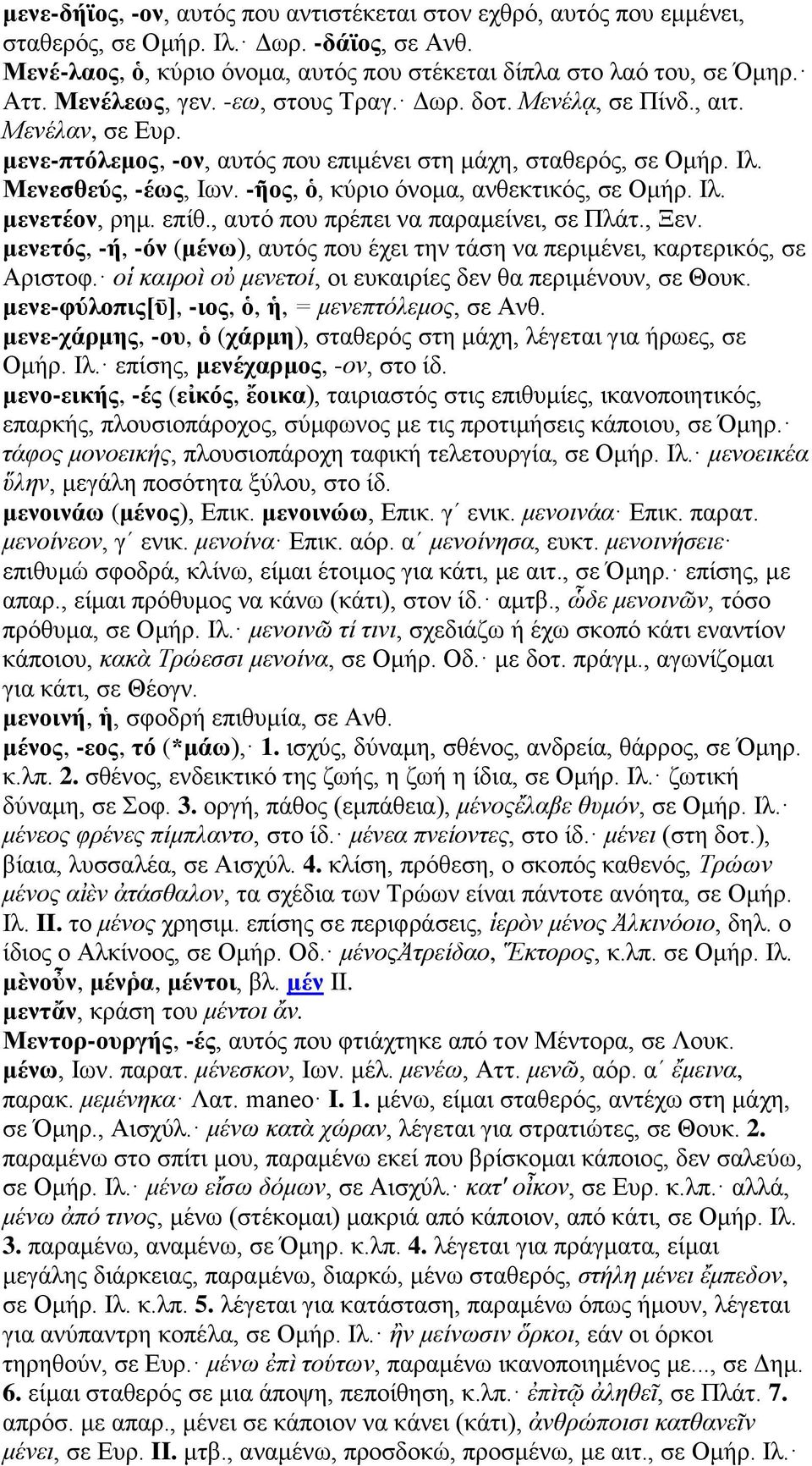 -ῆος, ὁ, κύριο όνομα, ανθεκτικός, σε Ομήρ. Ιλ. μενετέον, ρημ. επίθ., αυτό που πρέπει να παραμείνει, σε Πλάτ., Ξεν.