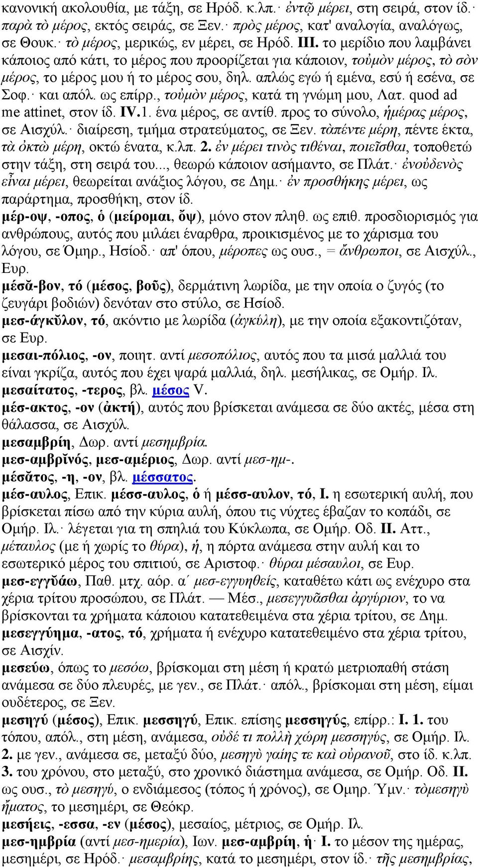 ως επίρρ., τοὐμὸν μέρος, κατά τη γνώμη μου, Λατ. quod ad me attinet, στον ίδ. IV.1. ένα μέρος, σε αντίθ. προς το σύνολο, ἡμέρας μέρος, σε Αισχύλ. διαίρεση, τμήμα στρατεύματος, σε Ξεν.