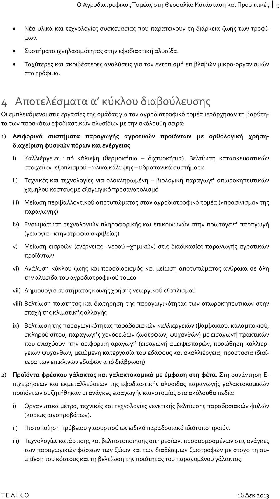 4 Αποτελέσματα α κύκλου διαβούλευσης Οι εμπλεκόμενοι στις εργασίες της ομάδας για τον αγροδιατροφικό τομέα ιεράρχησαν τη βαρύτητα των παρακάτω εφοδιαστικών αλυσίδων με την ακόλουθη σειρά: 1)