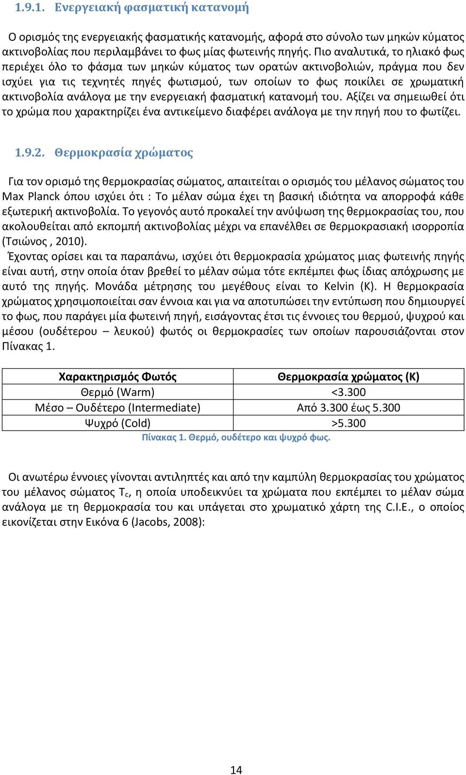 ακτινοβολία ανάλογα με την ενεργειακή φασματική κατανομή του. Αξίζει να σημειωθεί ότι το χρώμα που χαρακτηρίζει ένα αντικείμενο διαφέρει ανάλογα με την πηγή που το φωτίζει. 1.9.2.