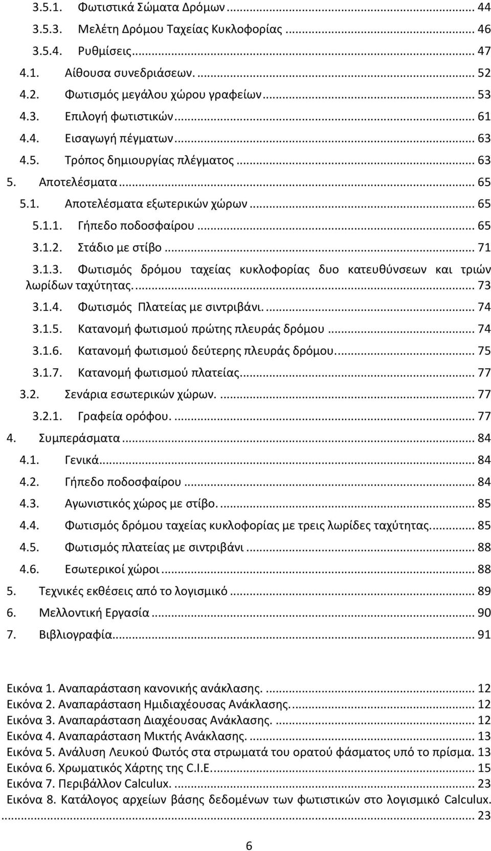 1.3. Φωτισμός δρόμου ταχείας κυκλοφορίας δυο κατευθύνσεων και τριών λωρίδων ταχύτητας.... 73 3.1.4. Φωτισμός Πλατείας με σιντριβάνι.... 74 3.1.5. Κατανομή φωτισμού πρώτης πλευράς δρόμου... 74 3.1.6.