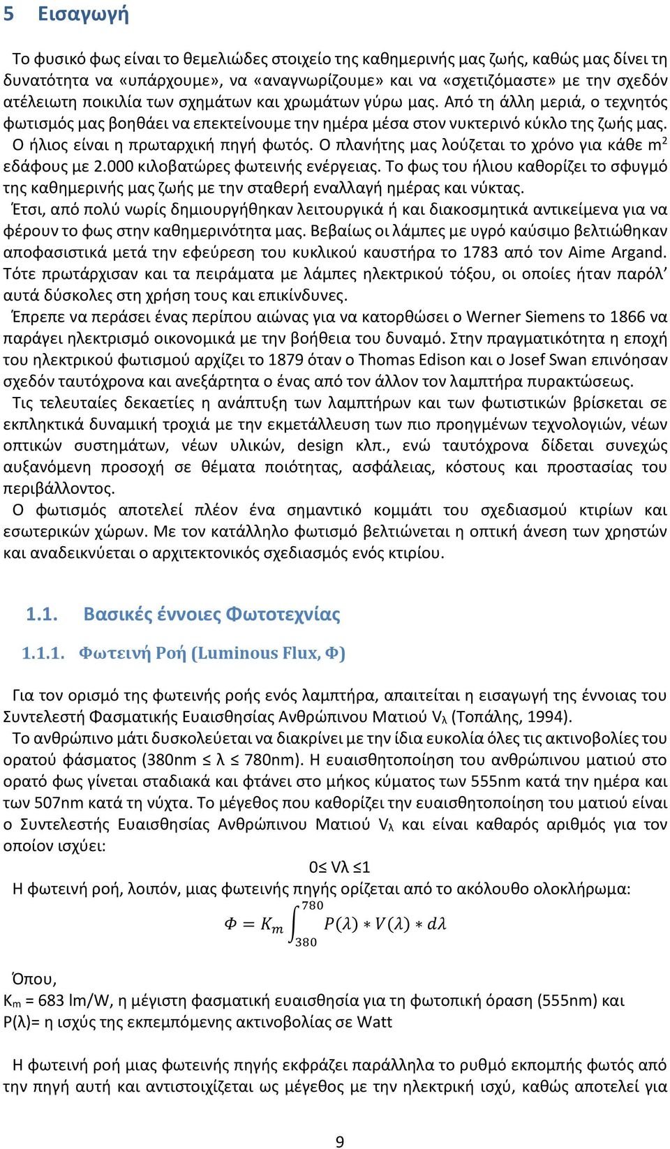 Ο πλανήτης μας λούζεται το χρόνο για κάθε m 2 εδάφους με 2.000 κιλοβατώρες φωτεινής ενέργειας. Το φως του ήλιου καθορίζει το σφυγμό της καθημερινής μας ζωής με την σταθερή εναλλαγή ημέρας και νύκτας.