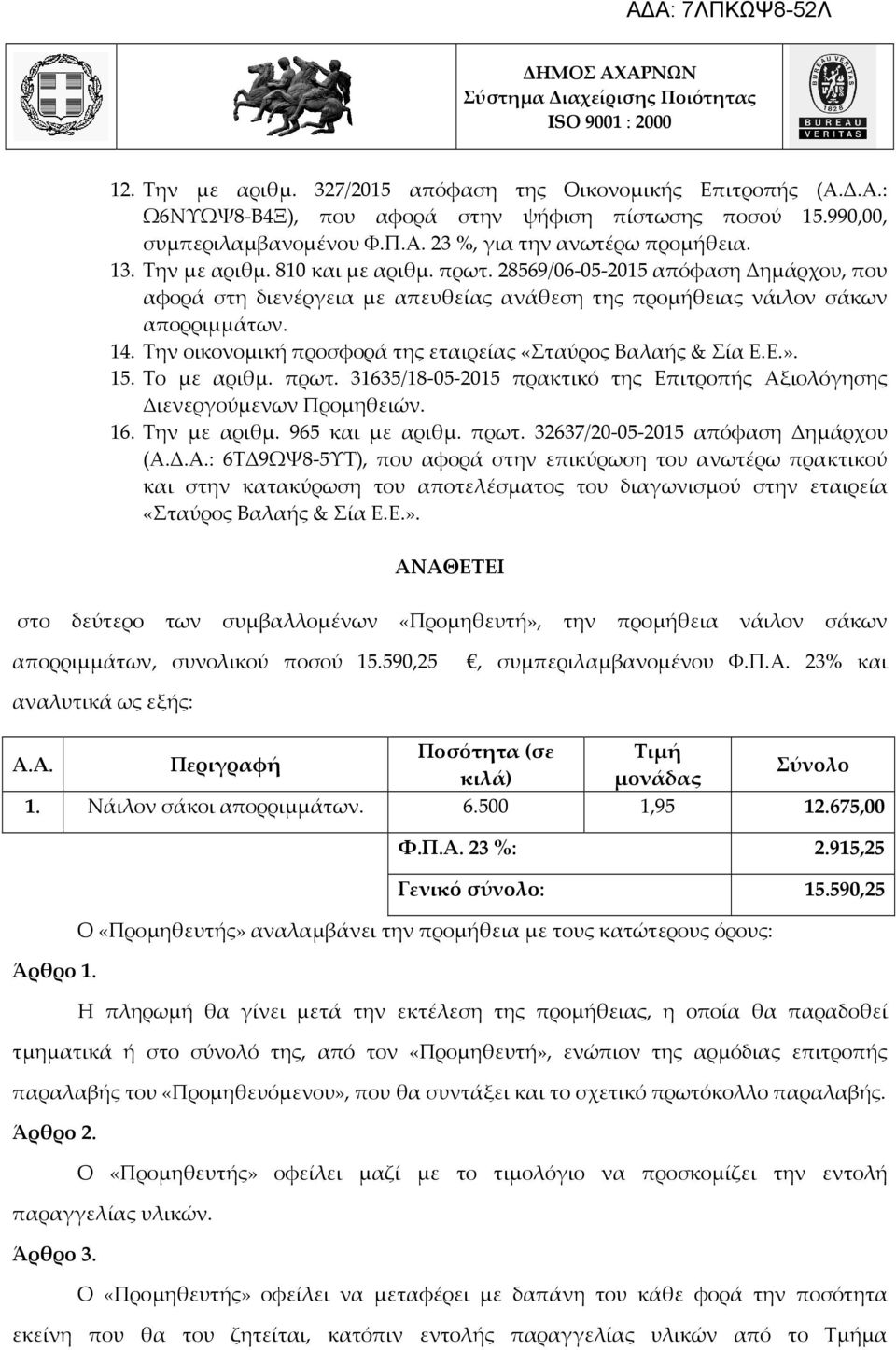 Την οικονομική προσφορά της εταιρείας «Σταύρος Βαλαής & Σία Ε.Ε.». 15. Το με αριθμ. πρωτ. 31635/18-05-2015 πρακτικό της Επιτροπής Αξιολόγησης Διενεργούμενων Προμηθειών. 16. Την με αριθμ.