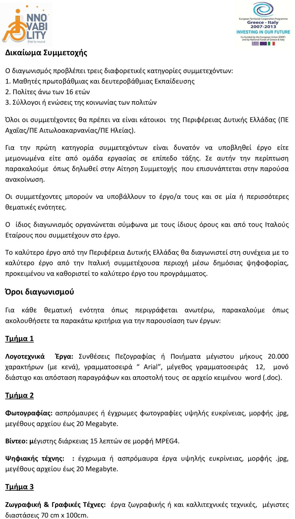 Για την πρώτη κατηγορία συμμετεχόντων είναι δυνατόν να υποβληθεί έργο είτε μεμονωμένα είτε από ομάδα εργασίας σε επίπεδο τάξης.