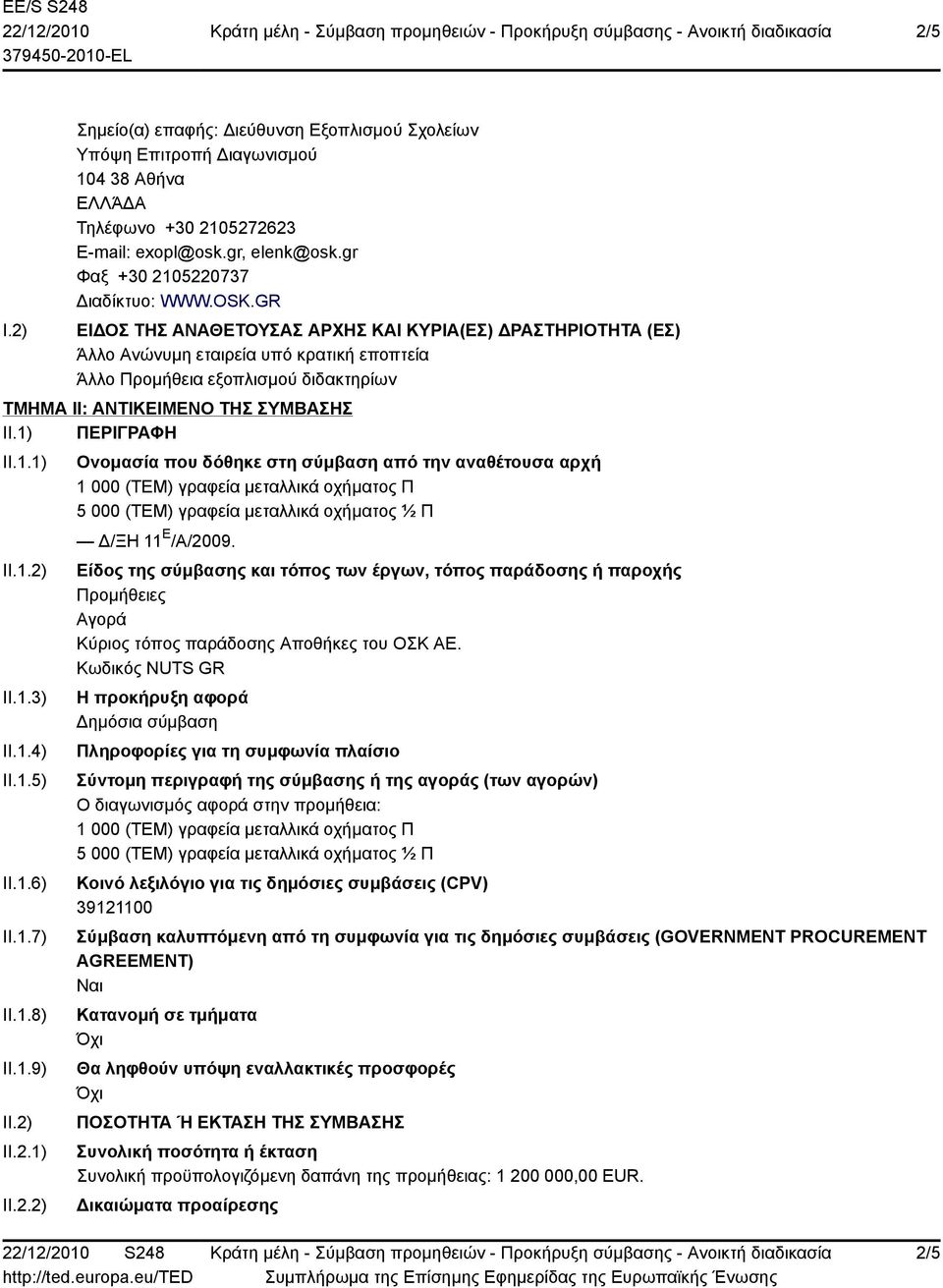 1.1) II.1.2) II.1.3) II.1.4) II.1.5) II.1.6) II.1.7) II.1.8) II.1.9) II.2) II.2.1) II.2.2) Ονομασία που δόθηκε στη σύμβαση από την αναθέτουσα αρχή 1 000 (ΤΕΜ) γραφεία μεταλλικά οχήματος Π 5 000 (ΤΕΜ) γραφεία μεταλλικά οχήματος ½ Π Δ/ΞΗ 11 Ε /Α/2009.