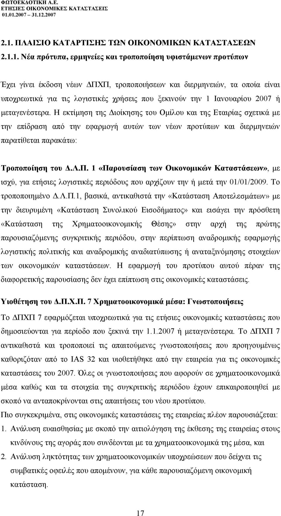 Η εκτίµηση της ιοίκησης του Οµίλου και της Εταιρίας σχετικά µε την επίδραση από την εφαρµογή αυτών των νέων προτύπων και διερµηνειών παρατίθεται παρακάτω: Τροποποίηση του.λ.π. 1 «Παρουσίαση των Οικονοµικών Καταστάσεων», µε ισχύ, για ετήσιες λογιστικές περιόδους που αρχίζουν την ή µετά την 01/01/2009.