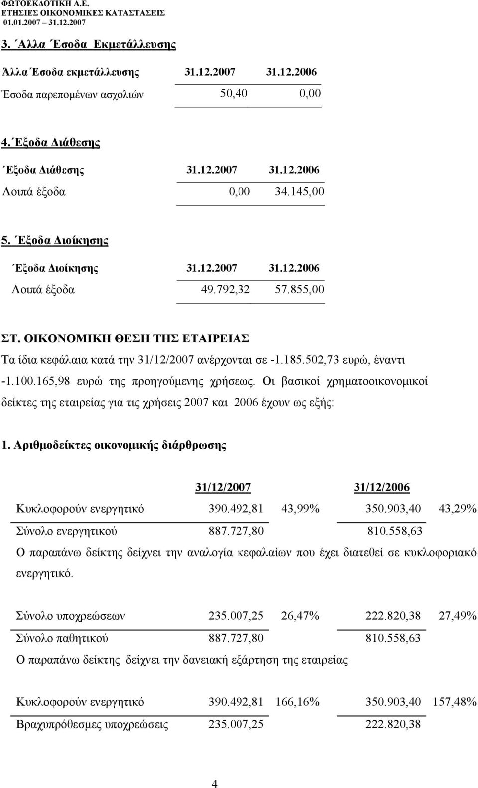 Οι βασικοί χρηµατοοικονοµικοί δείκτες της εταιρείας για τις χρήσεις 2007 και 2006 έχουν ως εξής: 1. Αριθµοδείκτες οικονοµικής διάρθρωσης 31/12/2007 31/12/2006 Κυκλοφορούν ενεργητικό 390.