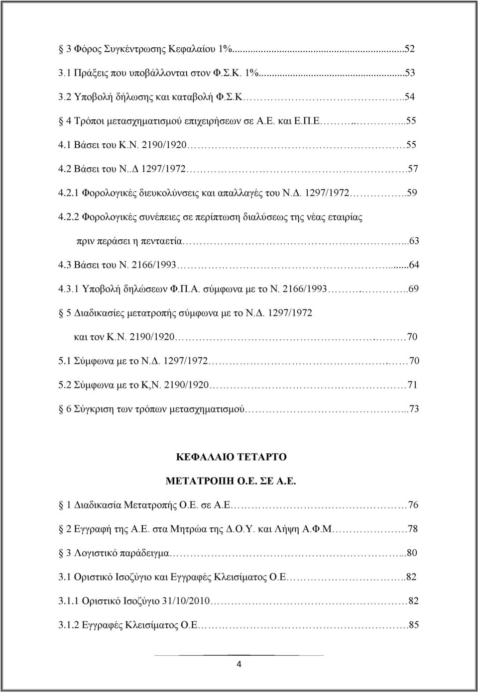 ..63 4.3 Βάζεη ηνπ Ν. 2166/1993...64 4.3.1 Τπνβνιή δειψζεσλ Φ.Π.Α. ζχκθσλα κε ην Ν. 2166/1993...69 5 Γηαδηθαζίεο κεηαηξνπήο ζχκθσλα κε ην Ν.Γ. 1297/1972 θαη ηνλ Κ.Ν. 2190/1920. 70 5.1 χκθσλα κε ην Ν.