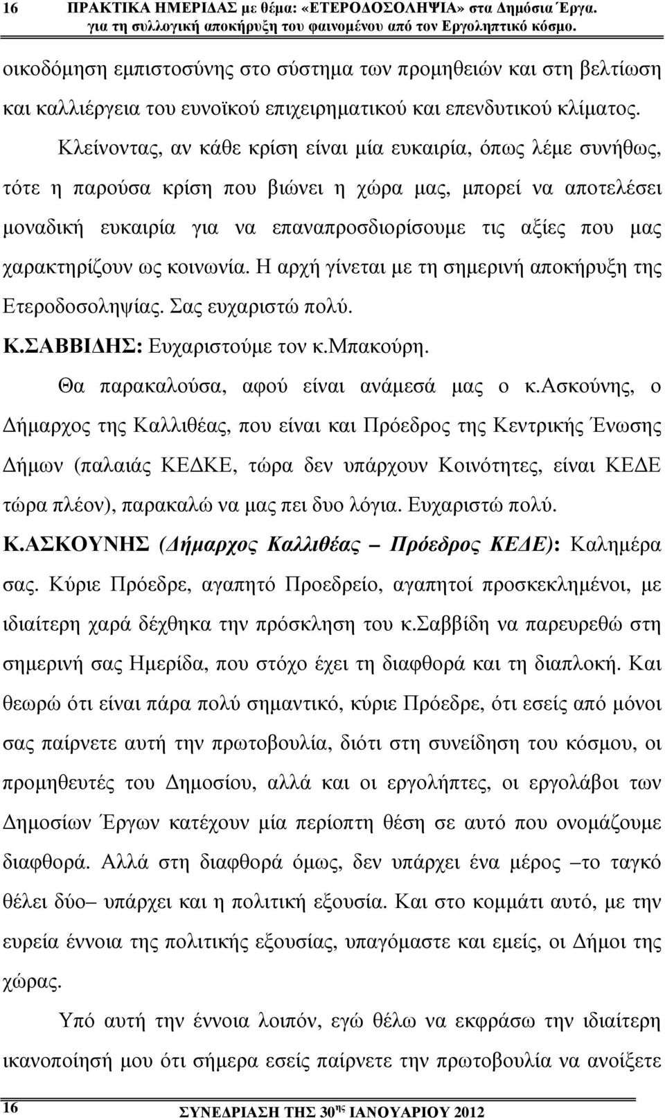 Κλείνοντας, αν κάθε κρίση είναι µία ευκαιρία, όπως λέµε συνήθως, τότε η παρούσα κρίση που βιώνει η χώρα µας, µπορεί να αποτελέσει µοναδική ευκαιρία για να επαναπροσδιορίσουµε τις αξίες που µας