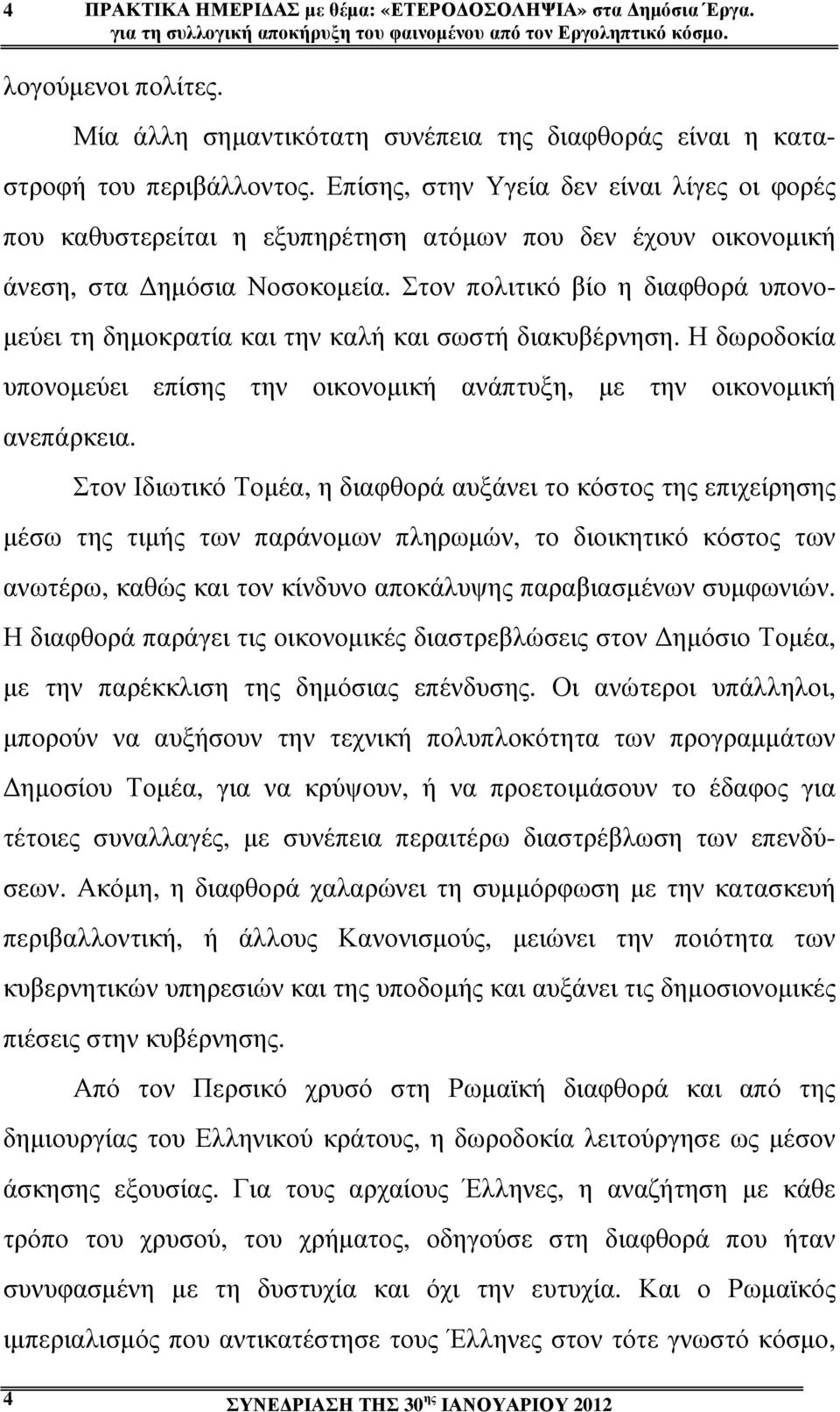 Επίσης, στην Υγεία δεν είναι λίγες οι φορές που καθυστερείται η εξυπηρέτηση ατόµων που δεν έχουν οικονοµική άνεση, στα ηµόσια Νοσοκοµεία.