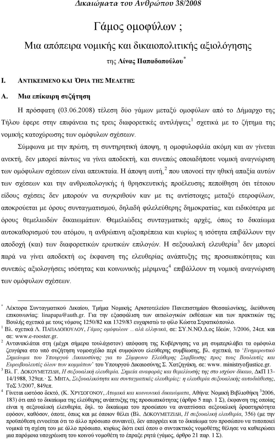 2008) τέλεση δύο γάμων μεταξύ ομοφύλων από το Δήμαρχο της Τήλου έφερε στην επιφάνεια τις τρεις διαφορετικές αντιλήψεις 1 σχετικά με το ζήτημα της νομικής κατοχύρωσης των ομόφυλων σχέσεων.