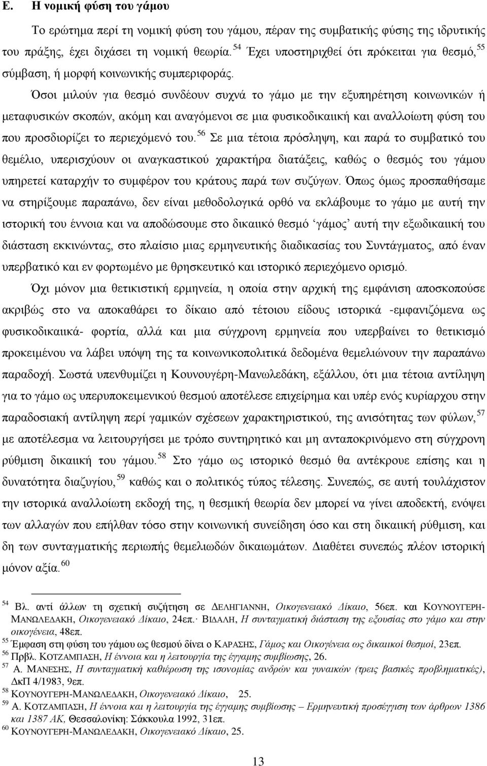 Όσοι μιλούν για θεσμό συνδέουν συχνά το γάμο με την εξυπηρέτηση κοινωνικών ή μεταφυσικών σκοπών, ακόμη και αναγόμενοι σε μια φυσικοδικαιική και αναλλοίωτη φύση του που προσδιορίζει το περιεχόμενό του.