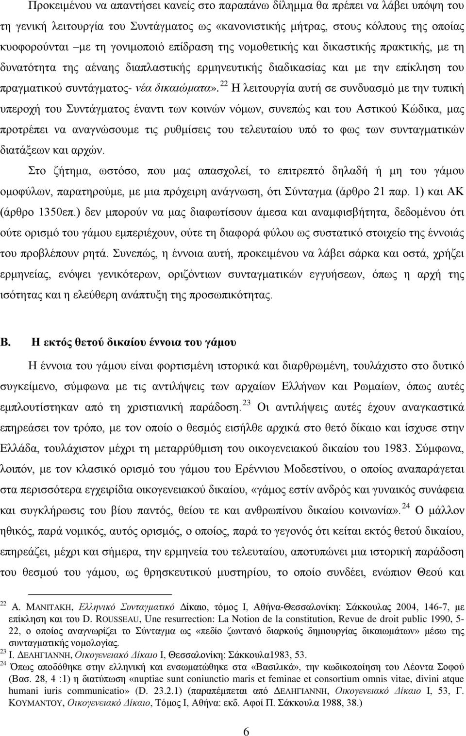 22 Η λειτουργία αυτή σε συνδυασμό με την τυπική υπεροχή του Συντάγματος έναντι των κοινών νόμων, συνεπώς και του Αστικού Κώδικα, μας προτρέπει να αναγνώσουμε τις ρυθμίσεις του τελευταίου υπό το φως