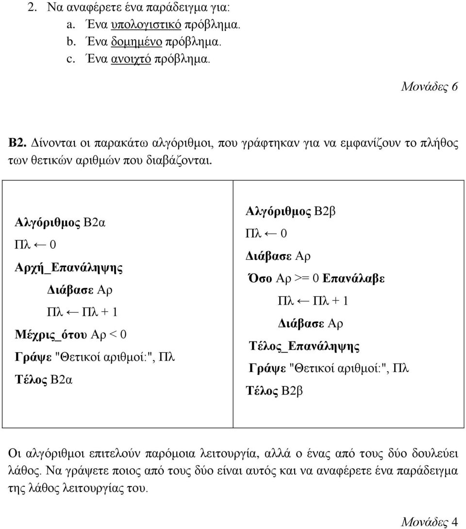 Αλγόριθμος Β2α Πλ 0 Αρχή_Επανάληψης Διάβασε Αρ Πλ Πλ + 1 Μέχρις_ότου Αρ < 0 Γράψε "Θετικοί αριθμοί:", Πλ Τέλος Β2α Αλγόριθμος Β2β Πλ 0 Διάβασε Αρ Όσο Αρ >= 0