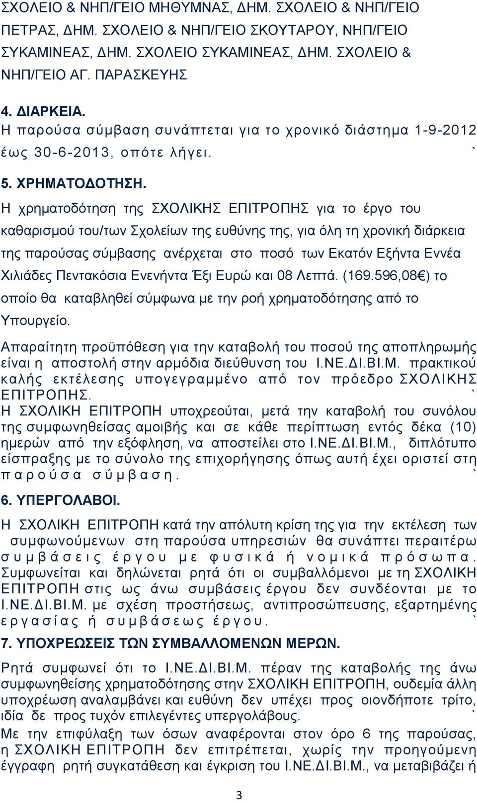 Η χρηματοδότηση της ΣΧΟΛΙΚΗΣ ΕΠΙΤΡΟΠΗΣ για το έργο του καθαρισμού του/των Σχολείων της ευθύνης της, για όλη τη χρονική διάρκεια της παρούσας σύμβασης ανέρχεται στο ποσό των Εκατόν Εξήντα Εννέα