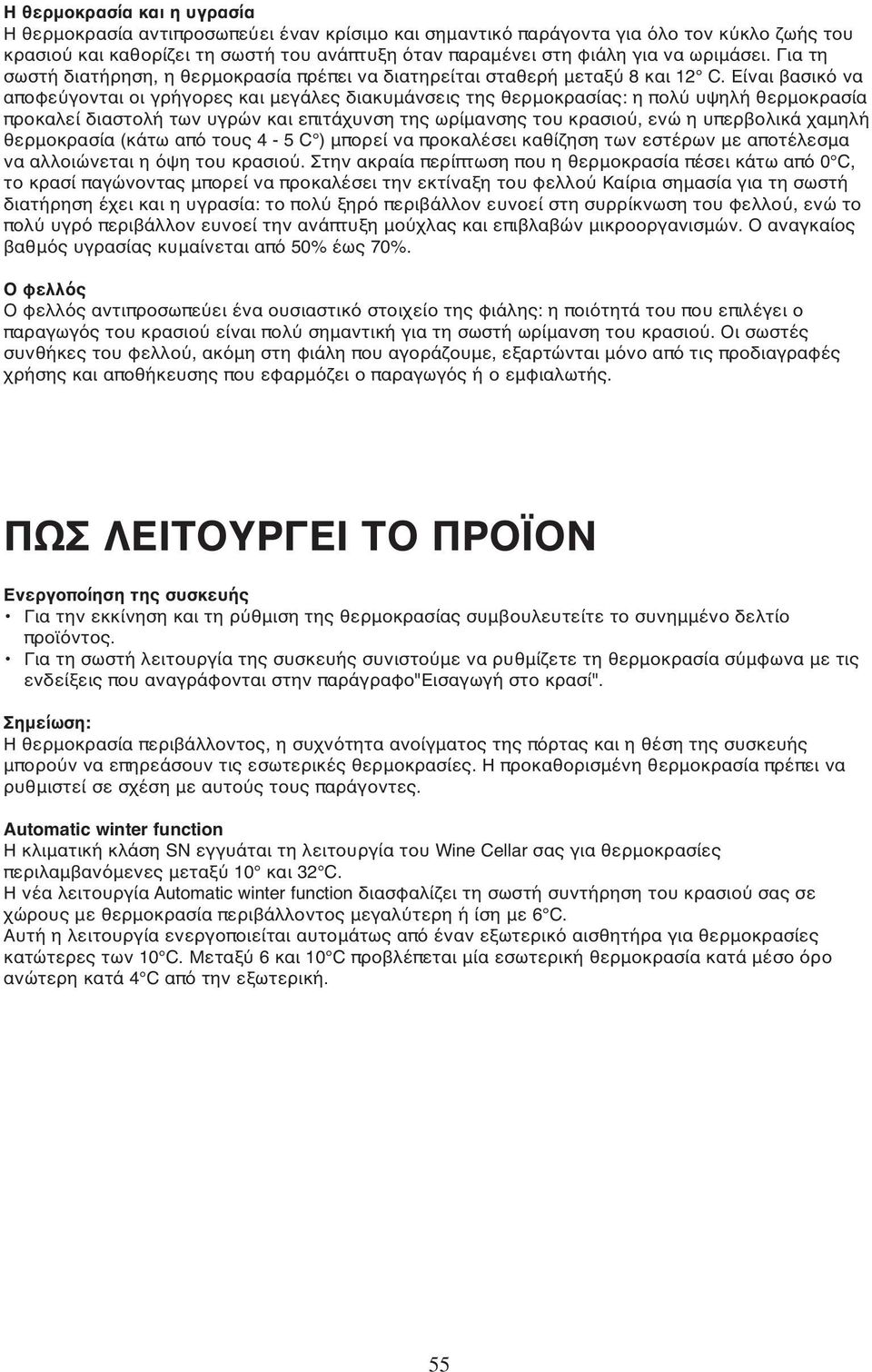 Είναι βασικό να αποφεύγονται οι γρήγορες και μεγάλες διακυμάνσεις της θερμοκρασίας: η πολύ υψηλή θερμοκρασία προκαλεί διαστολή των υγρών και επιτάχυνση της ωρίμανσης του κρασιού, ενώ η υπερβολικά