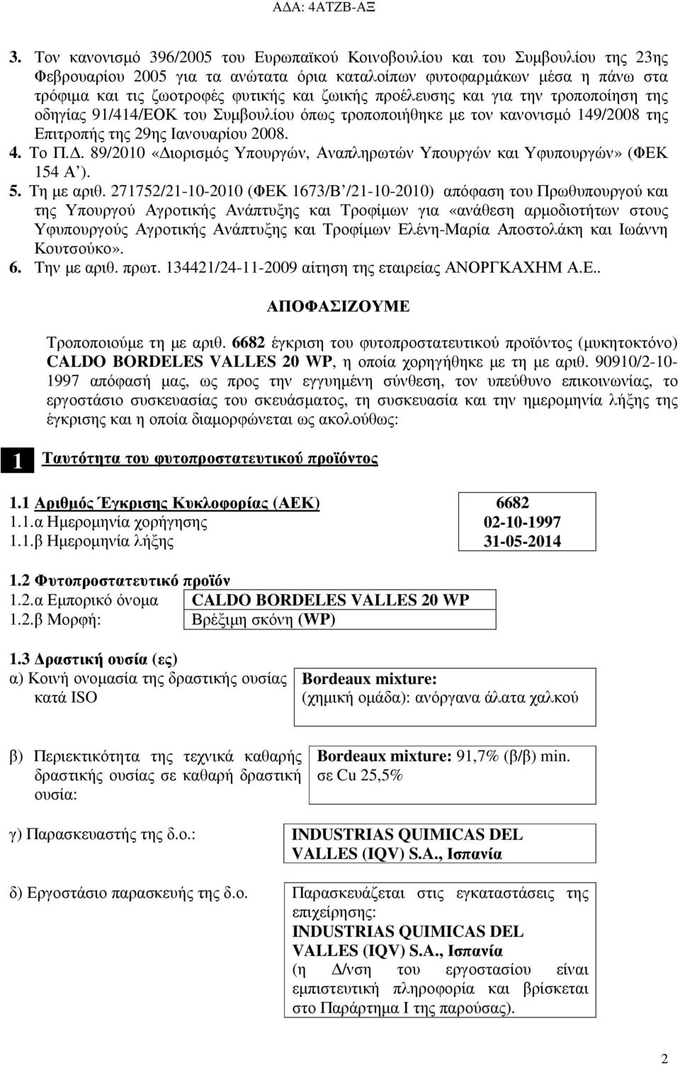 . 89/2010 «ιορισµός Υπουργών, Αναπληρωτών Υπουργών και Υφυπουργών» (ΦΕΚ 15 Α ). 5. Τη µε αριθ.