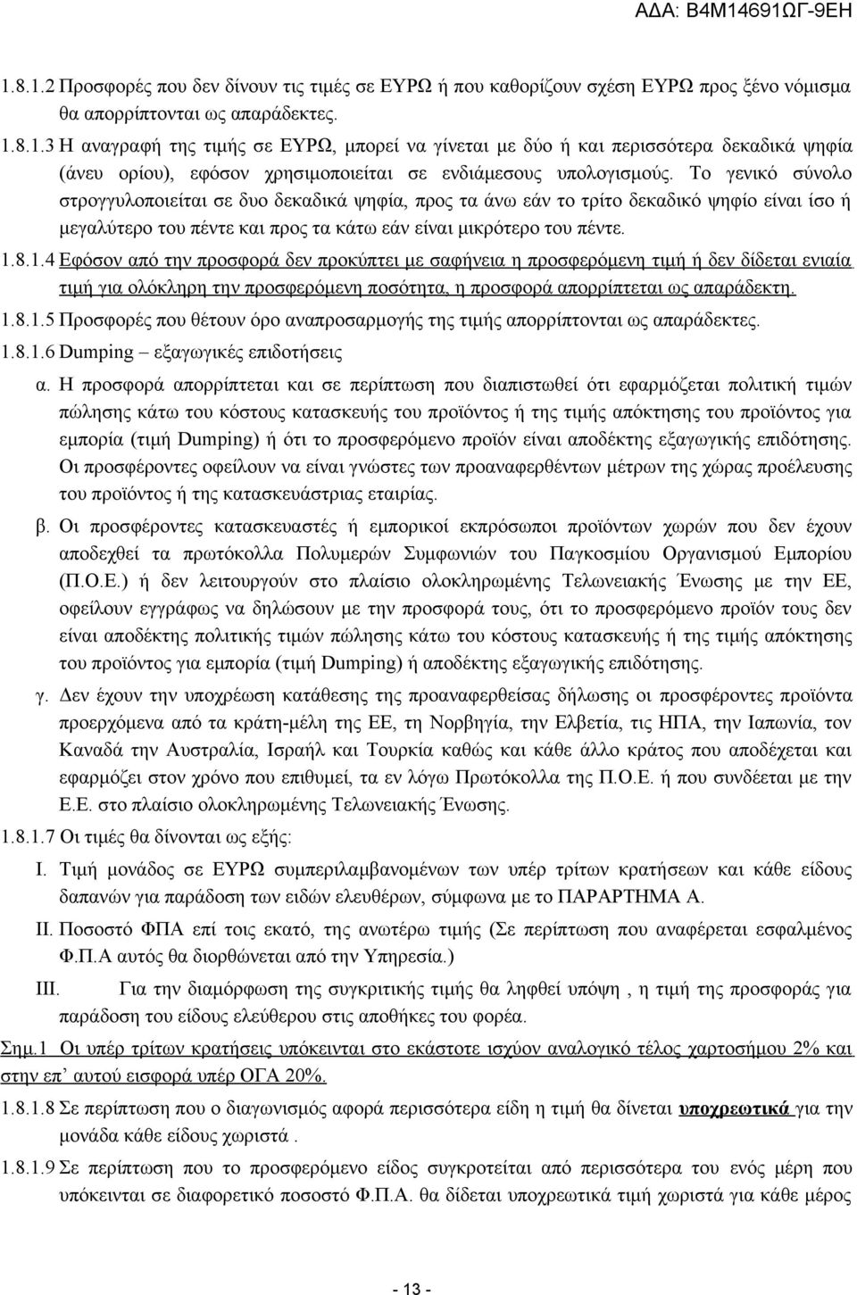 8.1.4 Εφόσον από την προσφορά δεν προκύπτει με σαφήνεια η προσφερόμενη τιμή ή δεν δίδεται ενιαία τιμή για ολόκληρη την προσφερόμενη ποσότητα, η προσφορά απορρίπτεται ως απαράδεκτη. 1.8.1.5 Προσφορές που θέτουν όρο αναπροσαρμογής της τιμής απορρίπτονται ως απαράδεκτες.