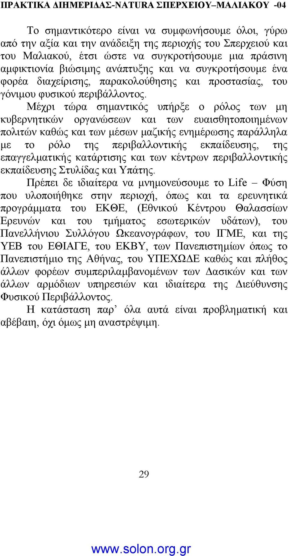 Μέχρι τώρα σηµαντικός υπήρξε ο ρόλος των µη κυβερνητικών οργανώσεων και των ευαισθητοποιηµένων πολιτών καθώς και των µέσων µαζικής ενηµέρωσης παράλληλα µε το ρόλο της περιβαλλοντικής εκπαίδευσης, της