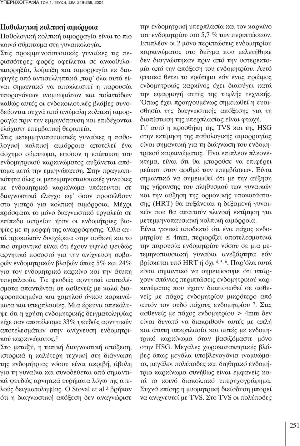 υπορογόνιων ινομυωμάτων και πολυπόδων καθώς αυτές οι ενδοκοιλοτικές βλάβες συνοδεύονται συχνά από ανώμαλη κολπική αιμορραγία πριν την εμμηνόπαυση και επιδέχονται ελάχιστη επεμβατική θεραπεία.