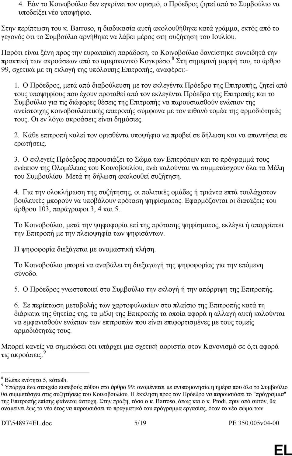 Παρότι είναι ξένη προς την ευρωπαϊκή παράδοση, το Κοινοβούλιο δανείστηκε συνειδητά την πρακτική των ακροάσεων από το αµερικανικό Κογκρέσο.