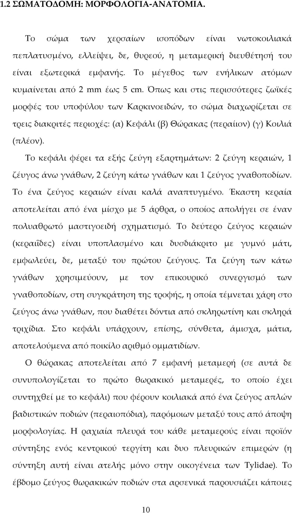 Όπως και στις περισσότερες ζωϊκές μορφές του υποφύλου των Καρκινοειδών, το σώμα διαχωρίζεται σε τρεις διακριτές περιοχές: (α) Κεφάλι (β) Θώρακας (περαίιον) (γ) Κοιλιά (πλέον).