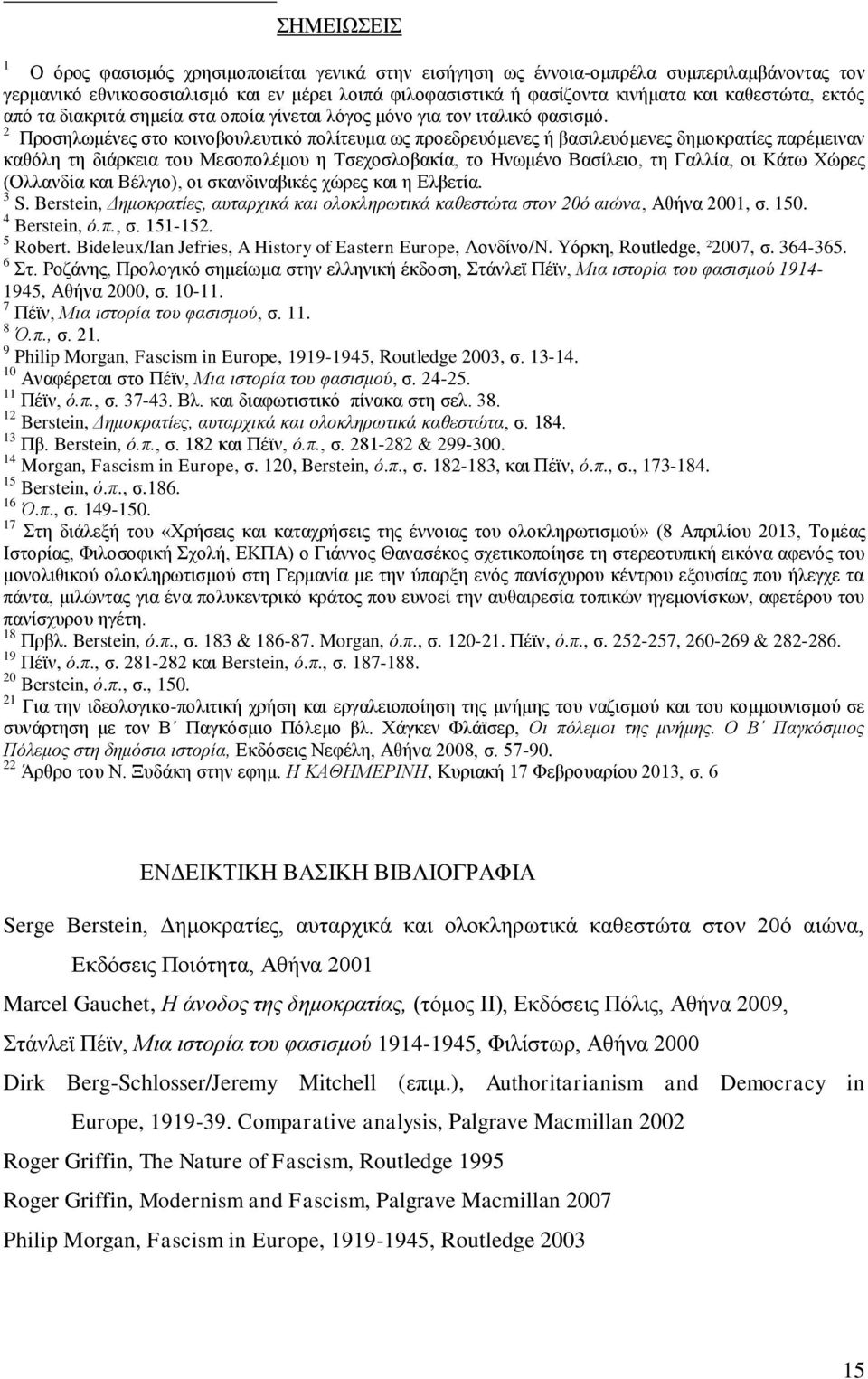 2 Προσηλωμένες στο κοινοβουλευτικό πολίτευμα ως προεδρευόμενες ή βασιλευόμενες δημοκρατίες παρέμειναν καθόλη τη διάρκεια του Μεσοπολέμου η Τσεχοσλοβακία, το Ηνωμένο Βασίλειο, τη Γαλλία, οι Κάτω Χώρες