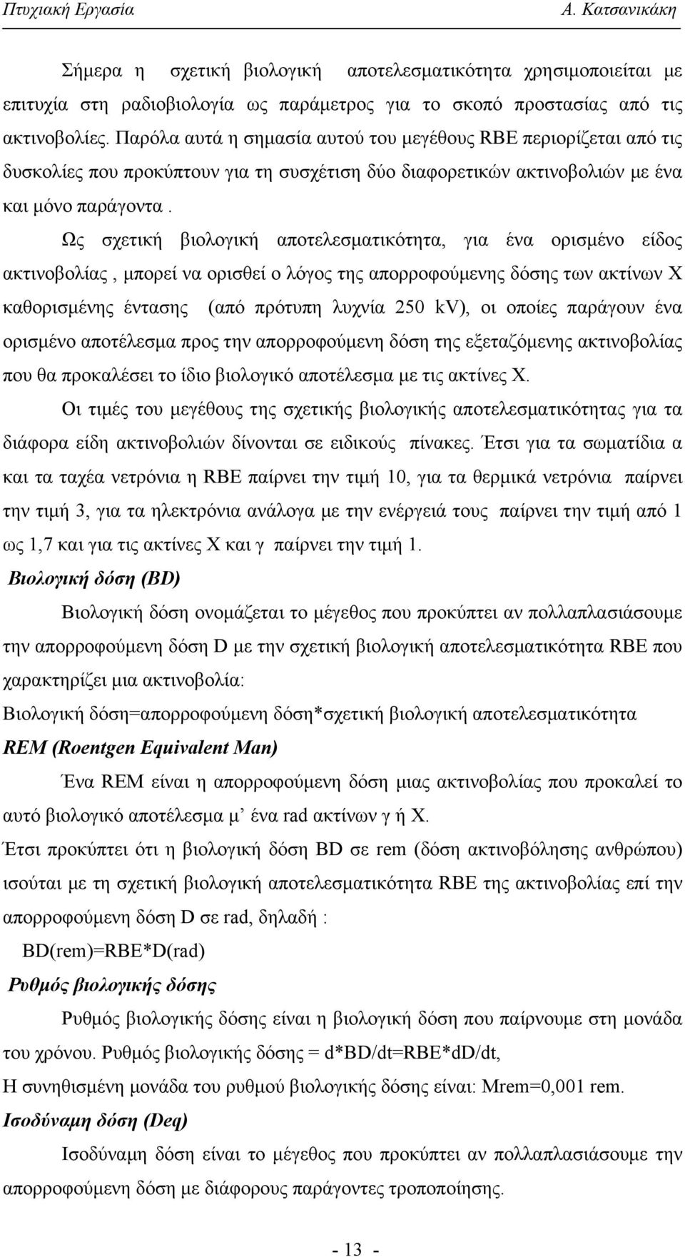 Ως σχετική βιολογική αποτελεσματικότητα, για ένα ορισμένο είδος ακτινοβολίας, μπορεί να ορισθεί ο λόγος της απορροφούμενης δόσης των ακτίνων Χ καθορισμένης έντασης (από πρότυπη λυχνία 250 kv), οι