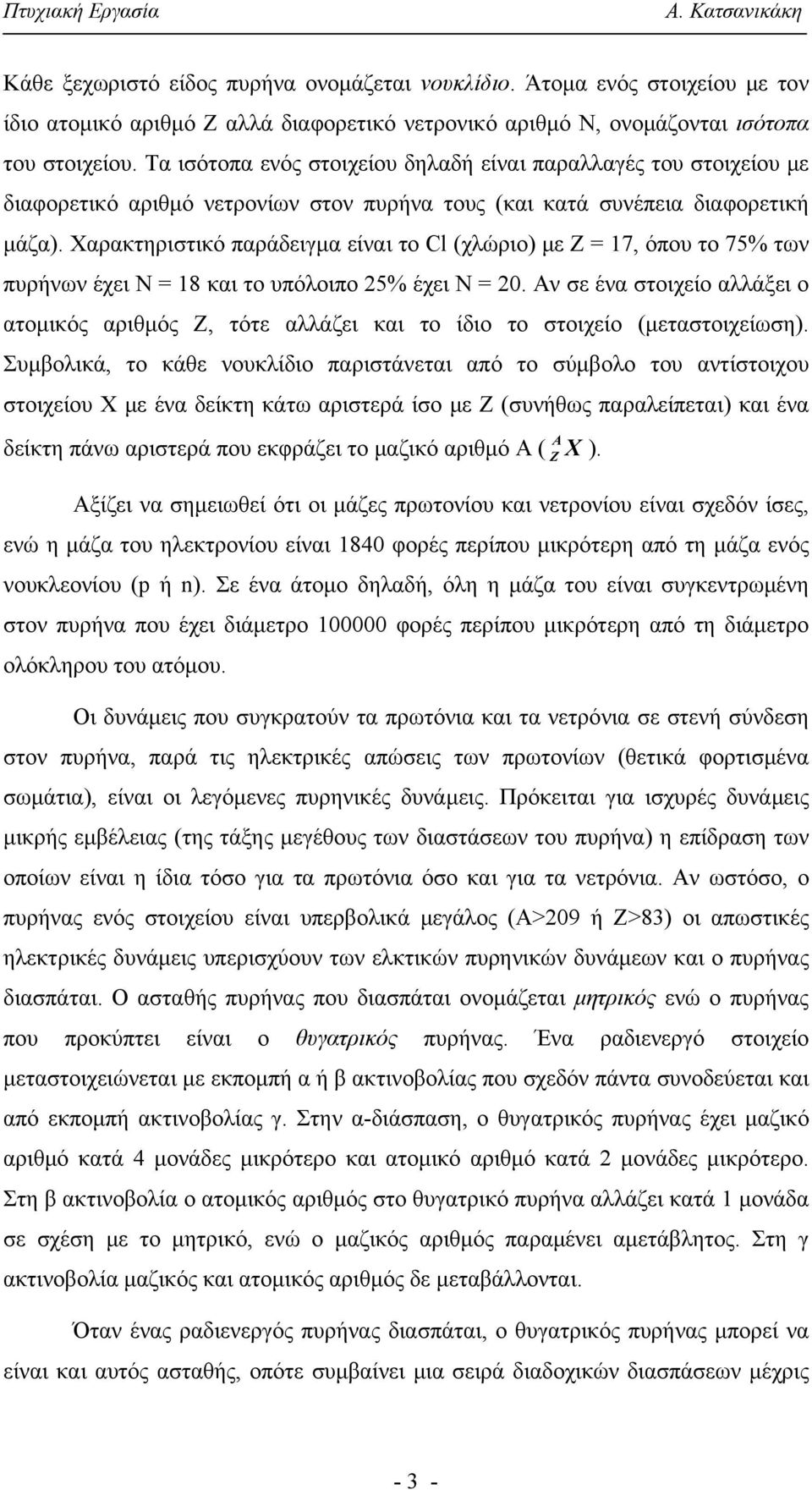 Χαρακτηριστικό παράδειγμα είναι το Cl (χλώριο) με Ζ = 17, όπου το 75% των πυρήνων έχει Ν = 18 και το υπόλοιπο 25% έχει Ν = 20.