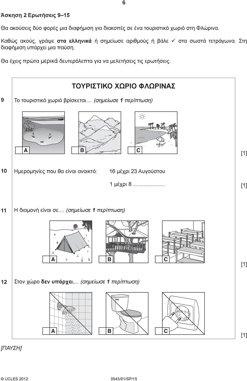 Θα έχεις πρώτα μερικά δευτερόλεπτα για να μελετήσεις τις ερωτήσεις. ΤΟΥΡΙΣΤΙΚΟ ΧΩΡΙΟ ΦΛΩΡΙΝΑΣ 9 Το τουριστικό χωριό βρίσκεται.