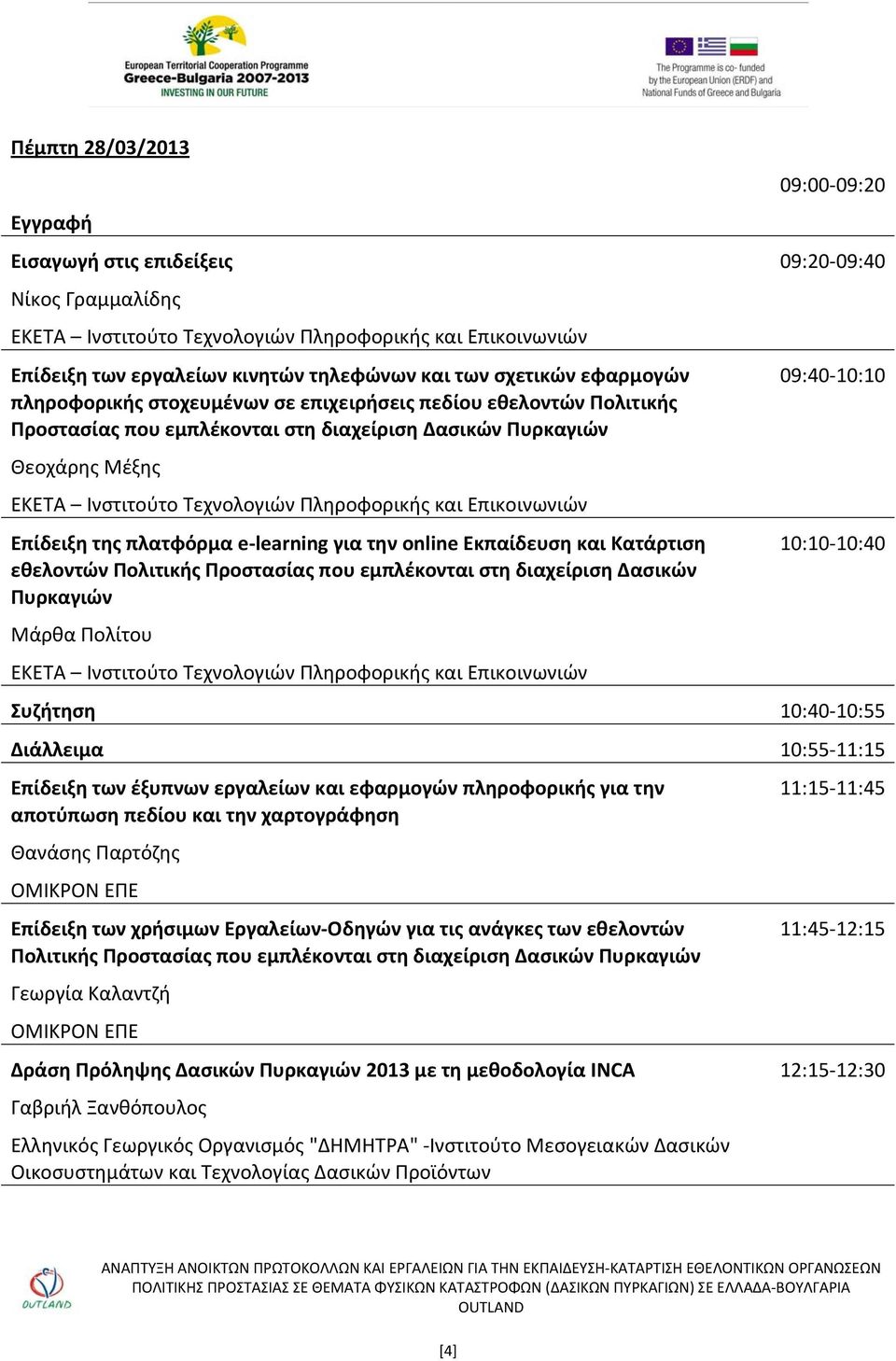 εμπλέκονται στη διαχείριση Δασικών Πυρκαγιών Μάρθα Πολίτου 09:00 09:20 09:20 09:40 09:40 10:10 10:10 10:40 Συζήτηση 10:40 10:55 Διάλλειμα 10:55 11:15 Επίδειξη των έξυπνων εργαλείων και εφαρμογών