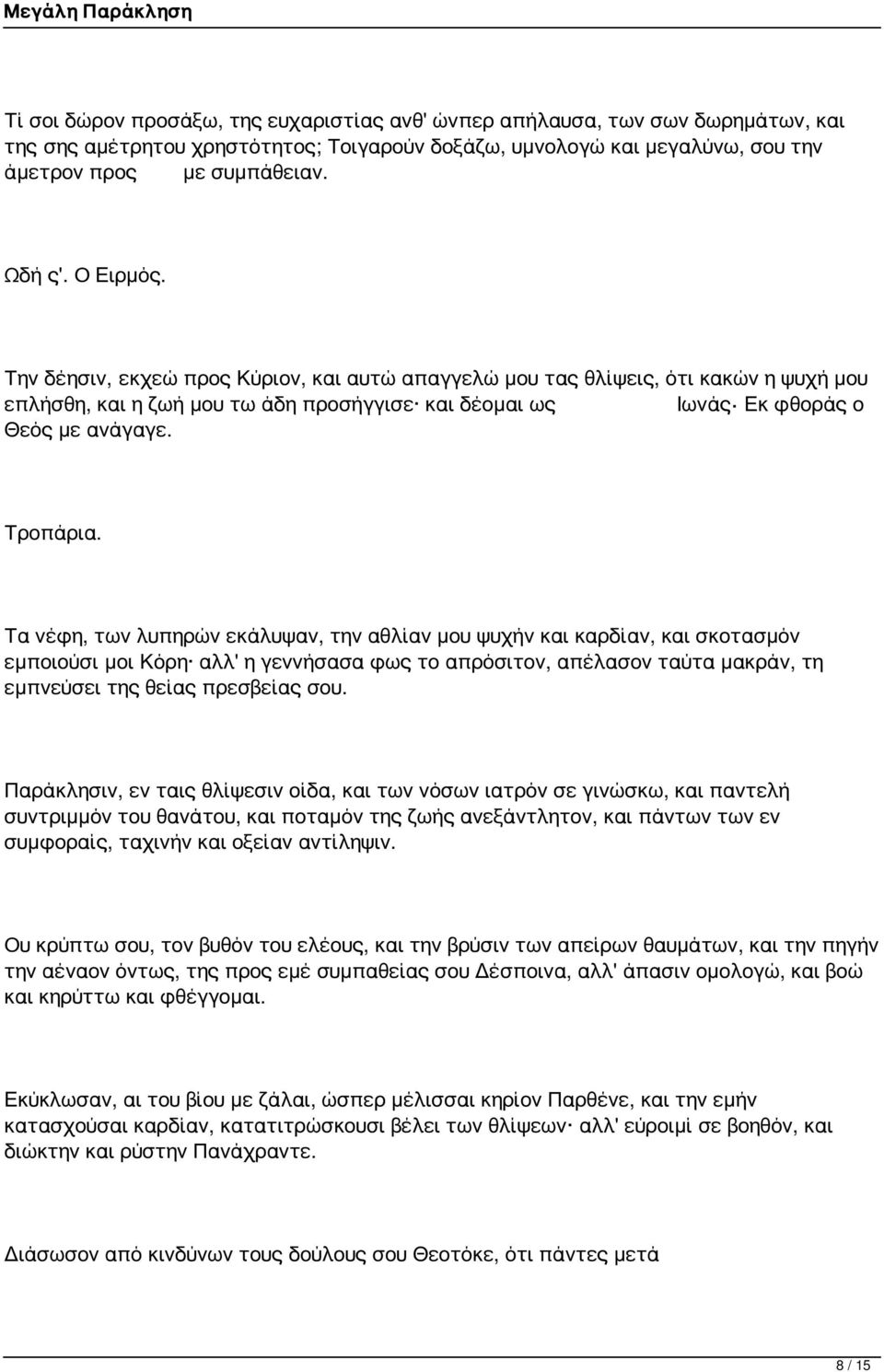 Τα νέφη, των λυπηρών εκάλυψαν, την αθλίαν μου ψυχήν και καρδίαν, και σκοτασμόν εμποιούσι μοι Κόρη αλλ' η γεννήσασα φως το απρόσιτον, απέλασον ταύτα μακράν, τη εμπνεύσει της θείας πρεσβείας σου.