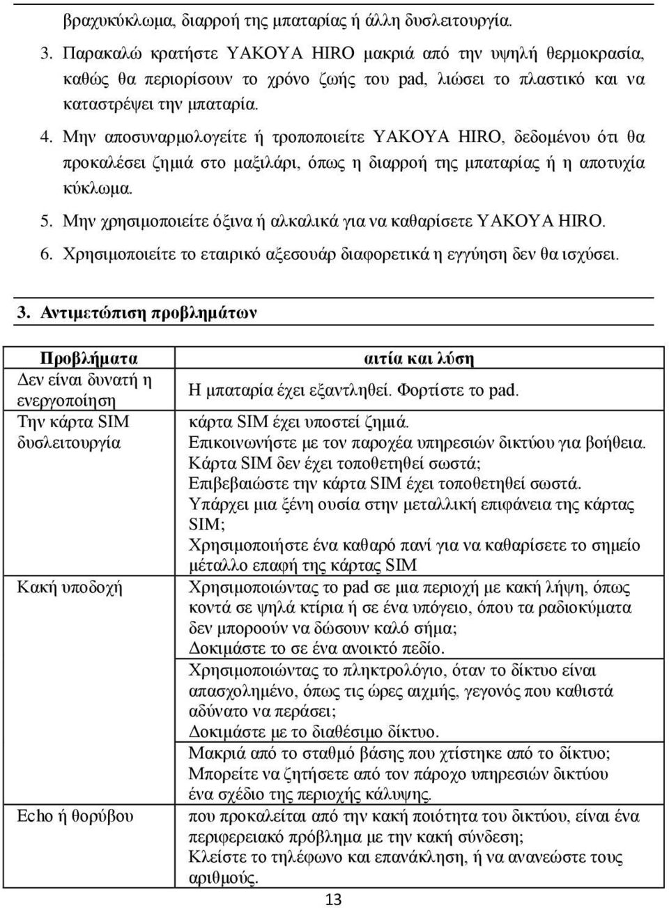 Μην αποσυναρμολογείτε ή τροποποιείτε YAKOYA HIRO, δεδομένου ότι θα προκαλέσει ζημιά στο μαξιλάρι, όπως η διαρροή της μπαταρίας ή η αποτυχία κύκλωμα. 5.