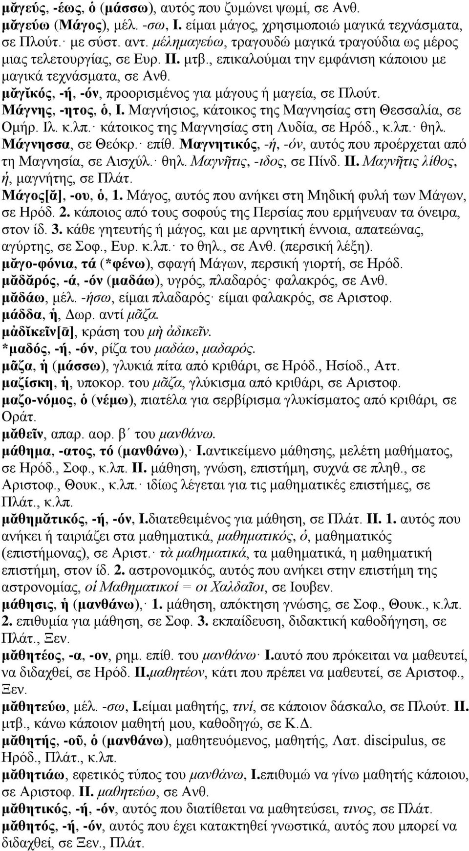 μᾰγῐκός, -ή, -όν, προορισμένος για μάγους ή μαγεία, σε Πλούτ. Μάγνης, -ητος, ὁ, I. Μαγνήσιος, κάτοικος της Μαγνησίας στη Θεσσαλία, σε Ομήρ. Ιλ. κ.λπ. κάτοικος της Μαγνησίας στη Λυδία, σε Ηρόδ., κ.λπ. θηλ.