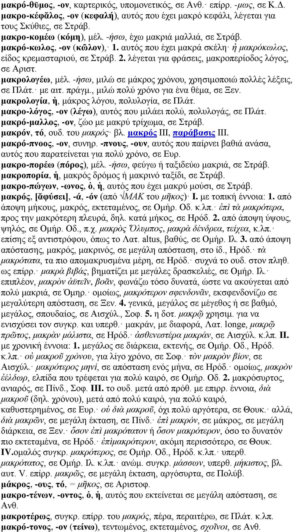 μακρολογέω, μέλ. -ήσω, μιλώ σε μάκρος χρόνου, χρησιμοποιώ πολλές λέξεις, σε Πλάτ. με αιτ. πράγμ., μιλώ πολύ χρόνο για ένα θέμα, σε Ξεν. μακρολογία, ἡ, μάκρος λόγου, πολυλογία, σε Πλάτ.