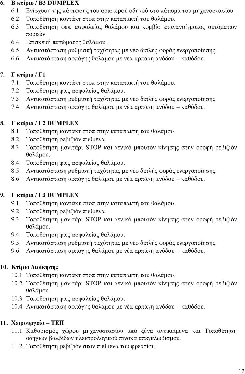 7.1. Τοποθέτηση κοντάκτ στοπ στην καταπακτή του θαλάμου. 7.2. Τοποθέτηση φως ασφαλείας θαλάμου. 7.3. Αντικατάσταση ρυθμιστή ταχύτητας με νέο διπλής φοράς ενεργοποίησης. 7.4.