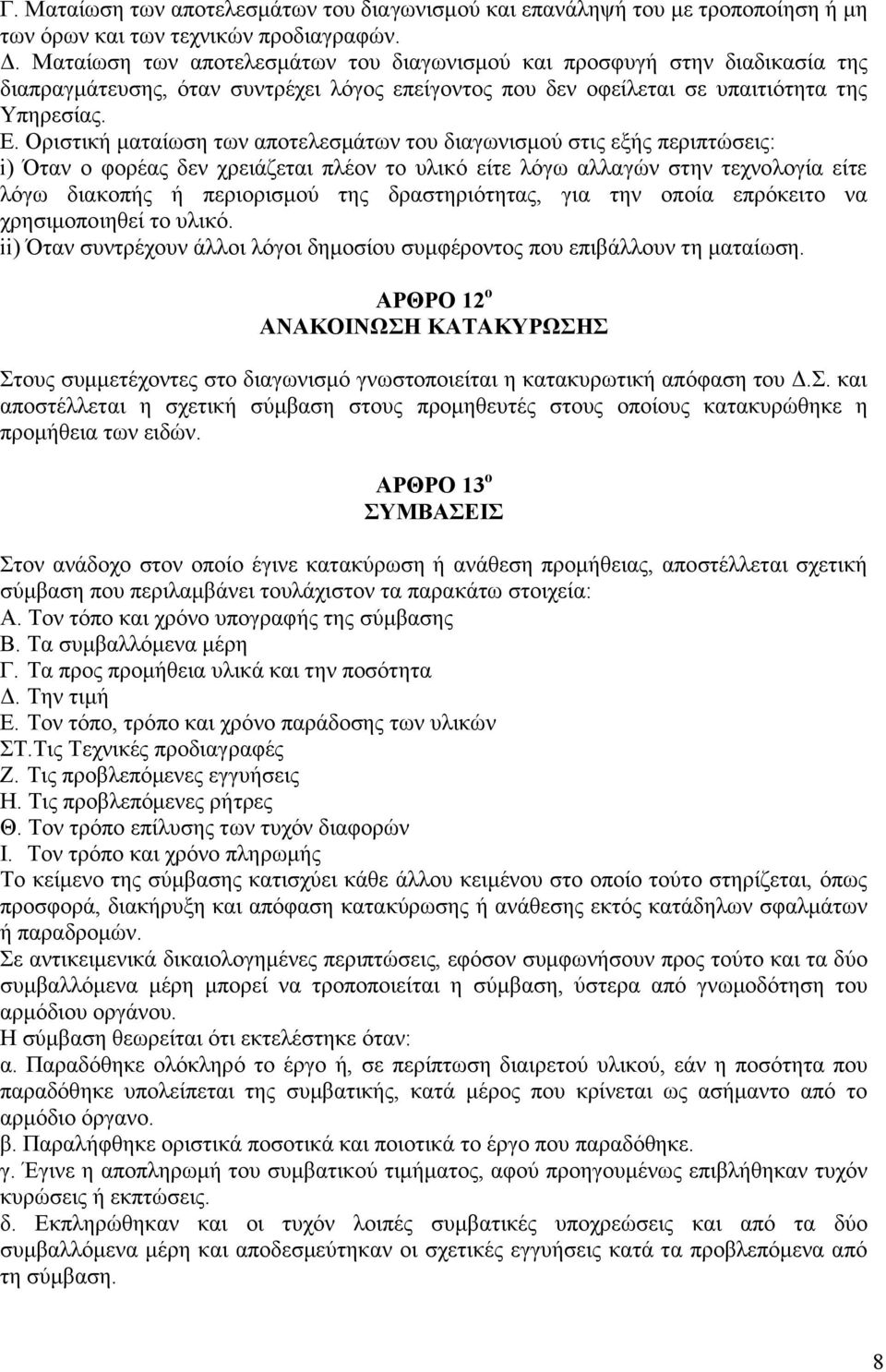 Οριστική ματαίωση των αποτελεσμάτων του διαγωνισμού στις εξής περιπτώσεις: i) Όταν ο φορέας δεν χρειάζεται πλέον το υλικό είτε λόγω αλλαγών στην τεχνολογία είτε λόγω διακοπής ή περιορισμού της