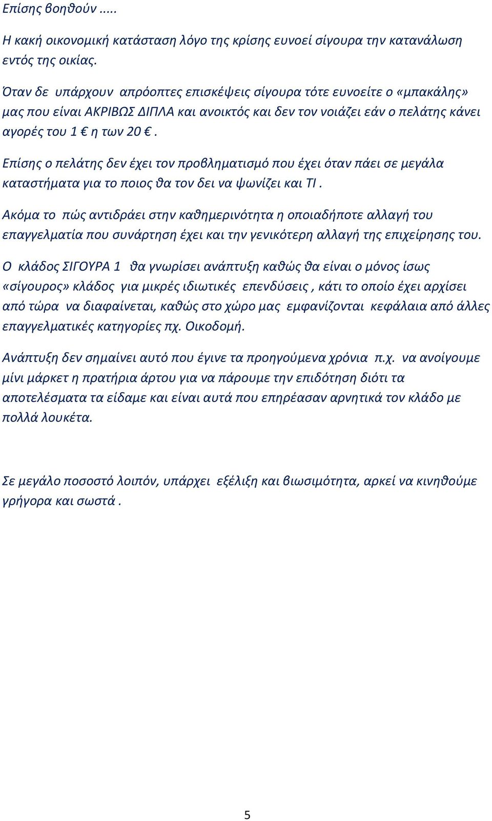 Επίσης ο πελάτης δεν έχει τον προβληματισμό που έχει όταν πάει σε μεγάλα καταστήματα για το ποιος θα τον δει να ψωνίζει και ΤΙ.