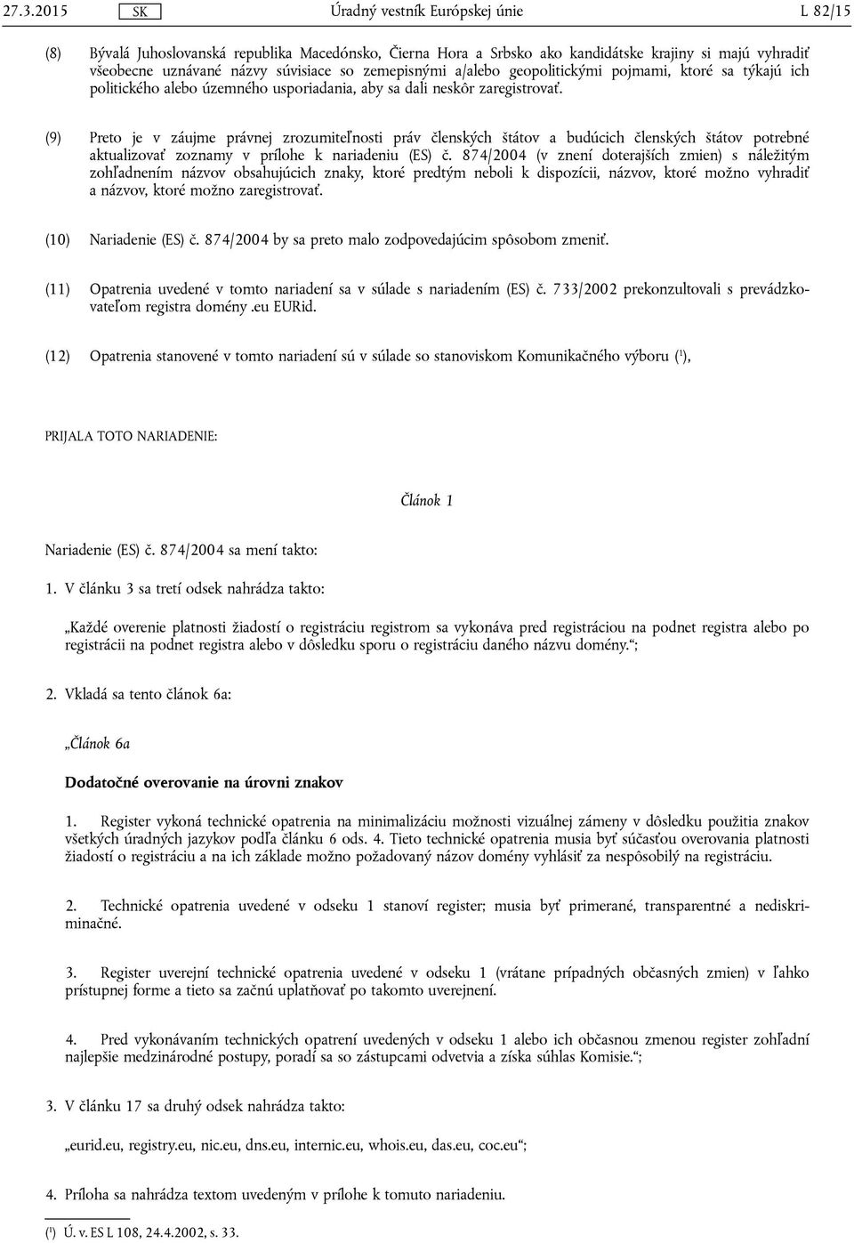 (9) Preto je v záujme právnej zrozumiteľnosti práv členských štátov a budúcich členských štátov potrebné aktualizovať zoznamy v prílohe k nariadeniu (ES) č.