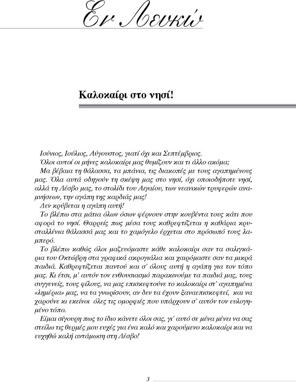 Όλα αυτά οδηγούν τη σκέψη μας στο νησί, όχι οποιοδήποτε νησί, αλλά τη Λέσβο μας, το στολίδι του Αιγαίου, των νεανικών τρυφερών αναμνήσεων, την αγάπη της καρδιάς μας! Δεν κρύβεται η αγάπη αυτή!