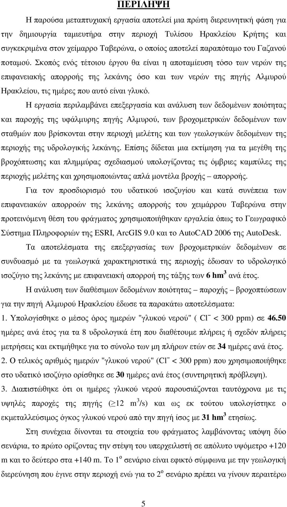 Σκοπός ενός τέτοιου έργου θα είναι η αποταµίευση τόσο των νερών της επιφανειακής απορροής της λεκάνης όσο και των νερών της πηγής Αλµυρού Ηρακλείου, τις ηµέρες που αυτό είναι γλυκό.