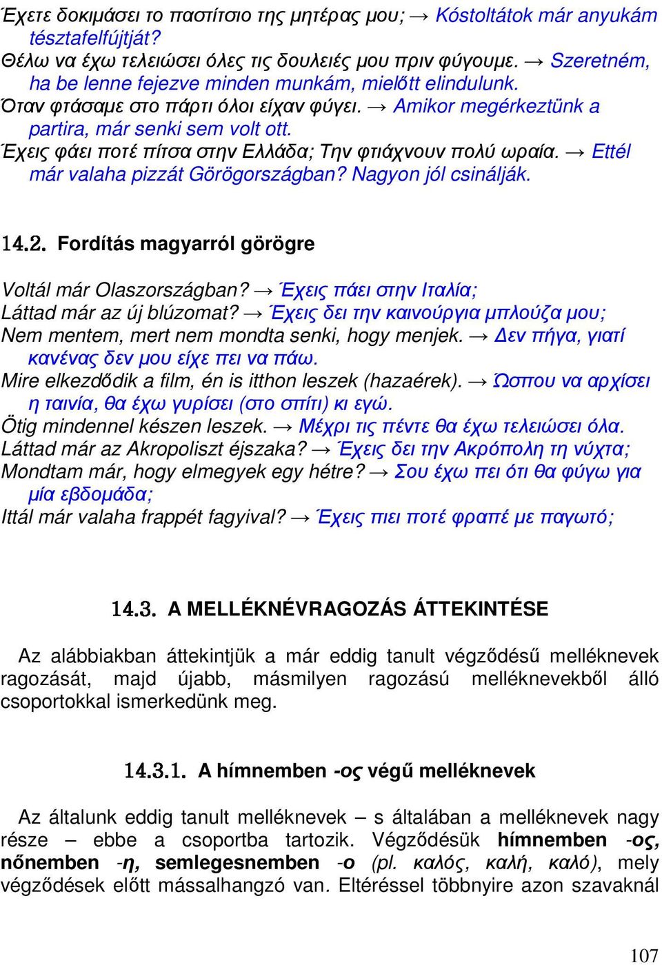 Έχεις φάει ποτέ πίτσα στην Ελλάδα; Την φτιάχνουν πολύ ωραία. Ettél már valaha pizzát Görögországban? Nagyon jól csinálják. Fordítás magyarról görögre Voltál már Olaszországban?