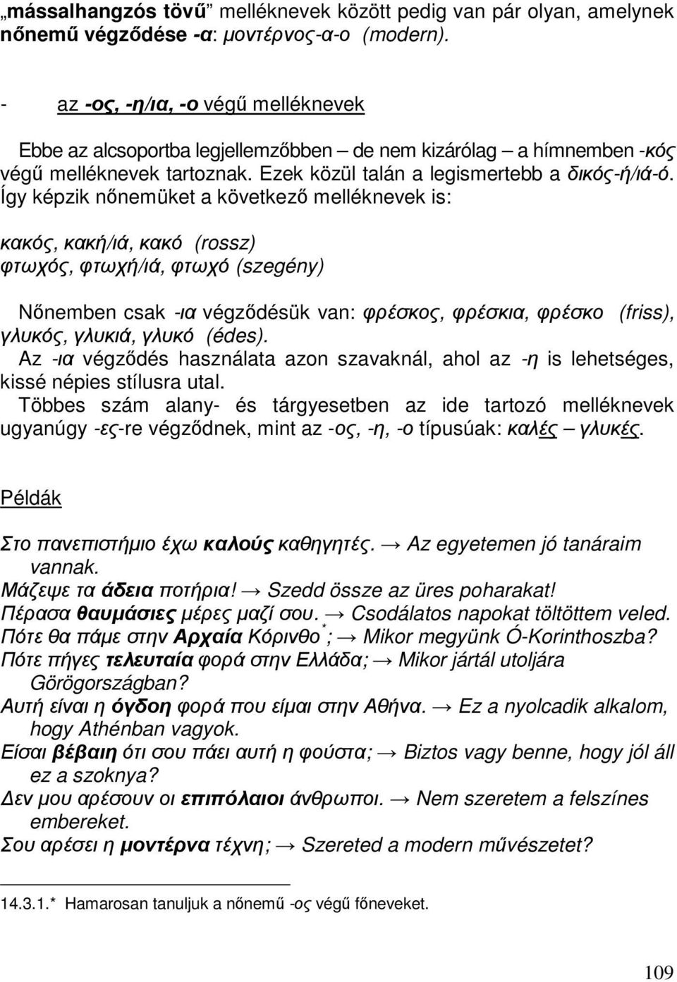 Így képzik nőnemüket a következő melléknevek is: κακός, κακή/ιά, κακό (rossz) φτωχός, φτωχή/ιά, φτωχό (szegény) Nőnemben csak -ια végződésük van: φρέσκος, φρέσκια, φρέσκο (friss), γλυκός, γλυκιά,